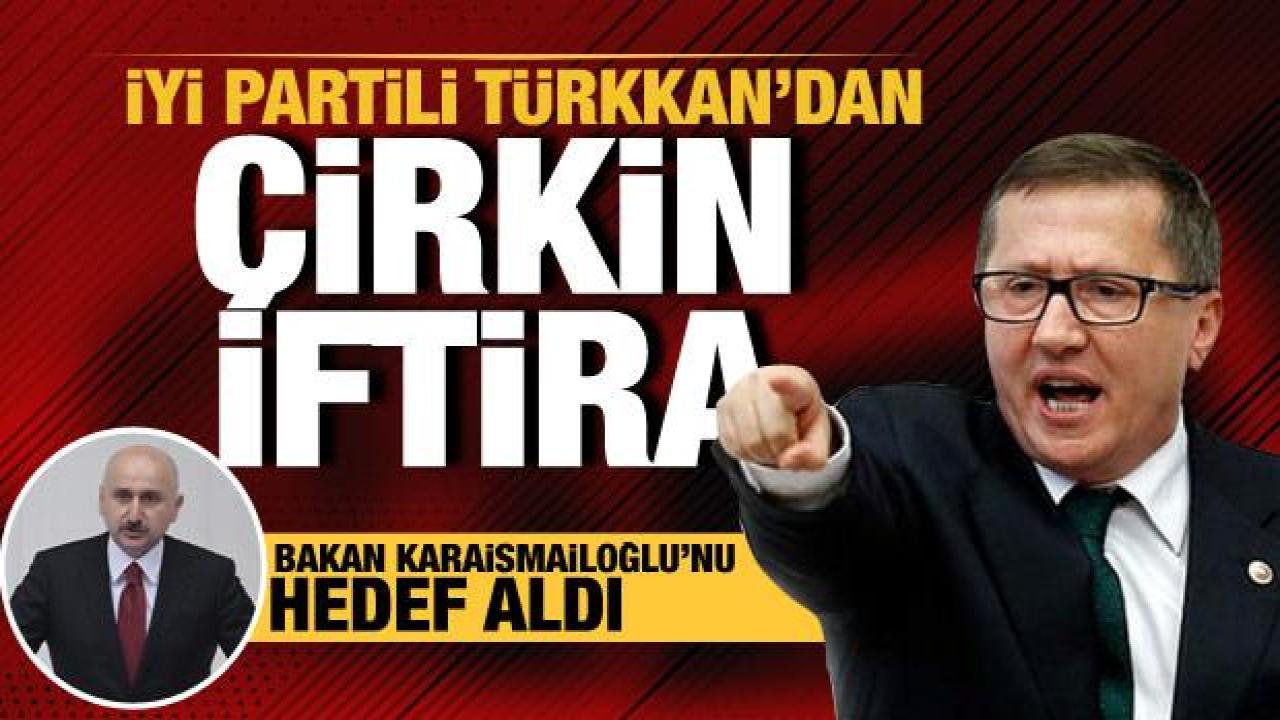 İYİ Partili Lütfü Türkkan'dan Bakan Karaismailoğlu için çirkin iddia