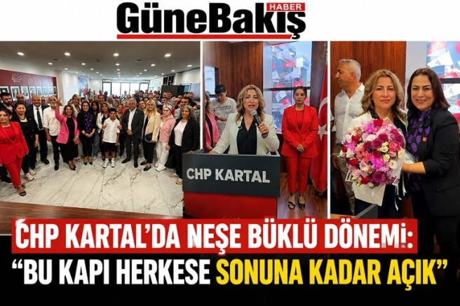 CHP Kartal’da Neşe Büklü Dönemi: “Bu Kapı Herkese Sonuna Kadar Açık”