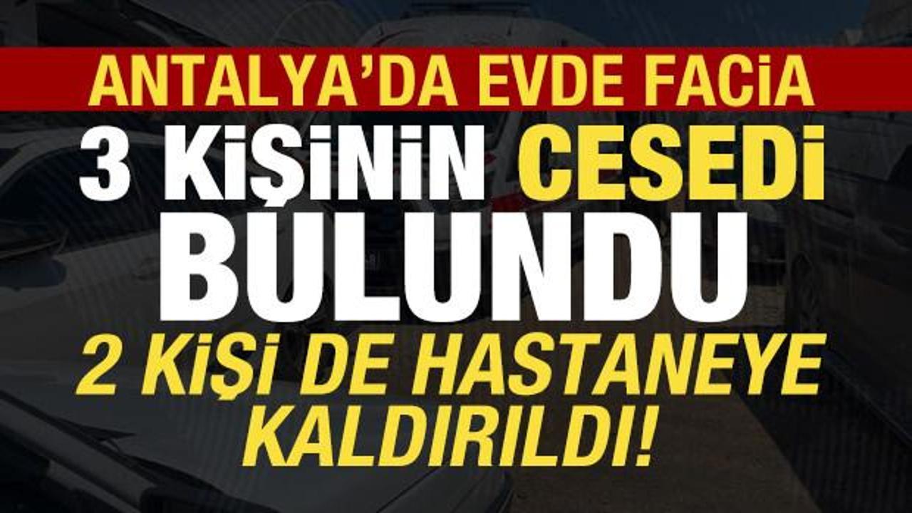 Son dakika haberi: Antalya'dan kahreden haber! Evde 3 kişinin cesedi bulundu...