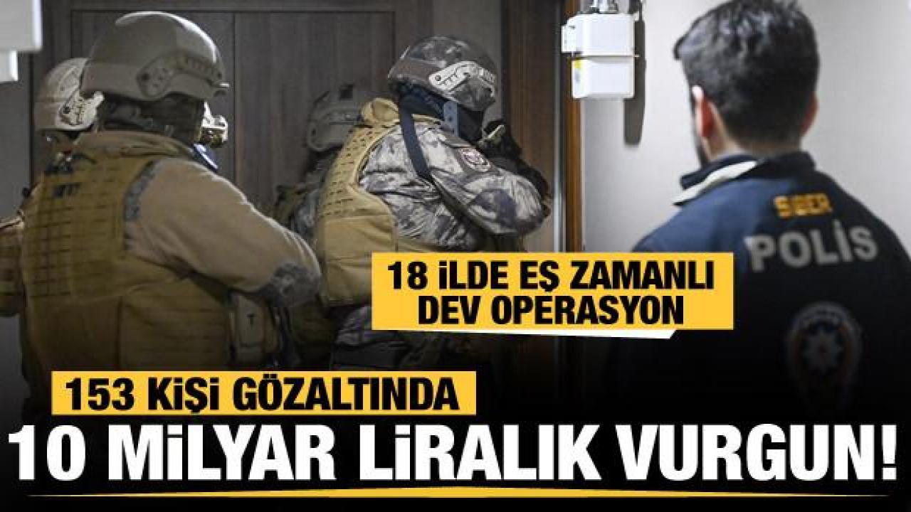 10 milyar liralık vurgun... 18 ilde eş zamanlı operasyonda 153 gözaltı!