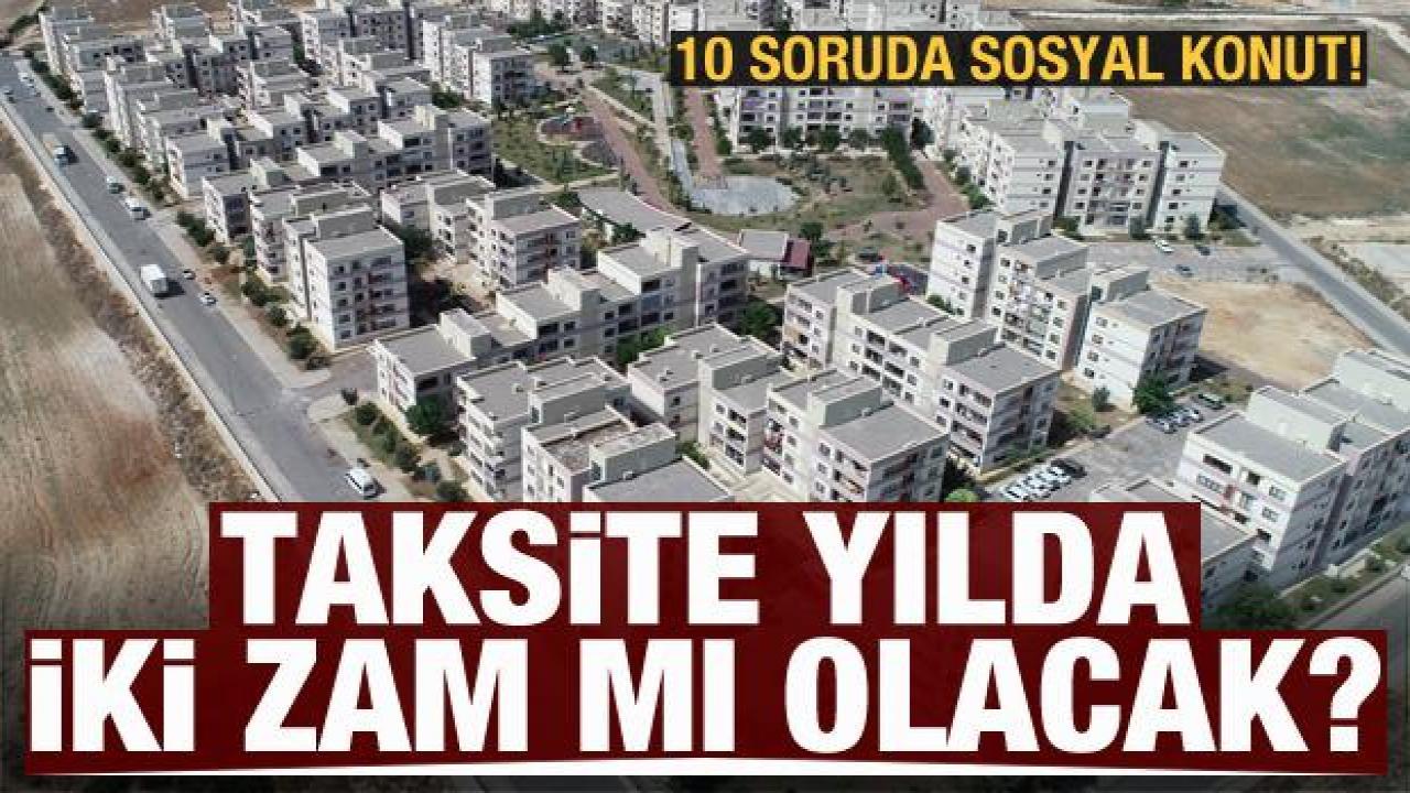 10 soruda 'Sosyal Konut Projesi! Taksite yılda iki zam mı olacak?