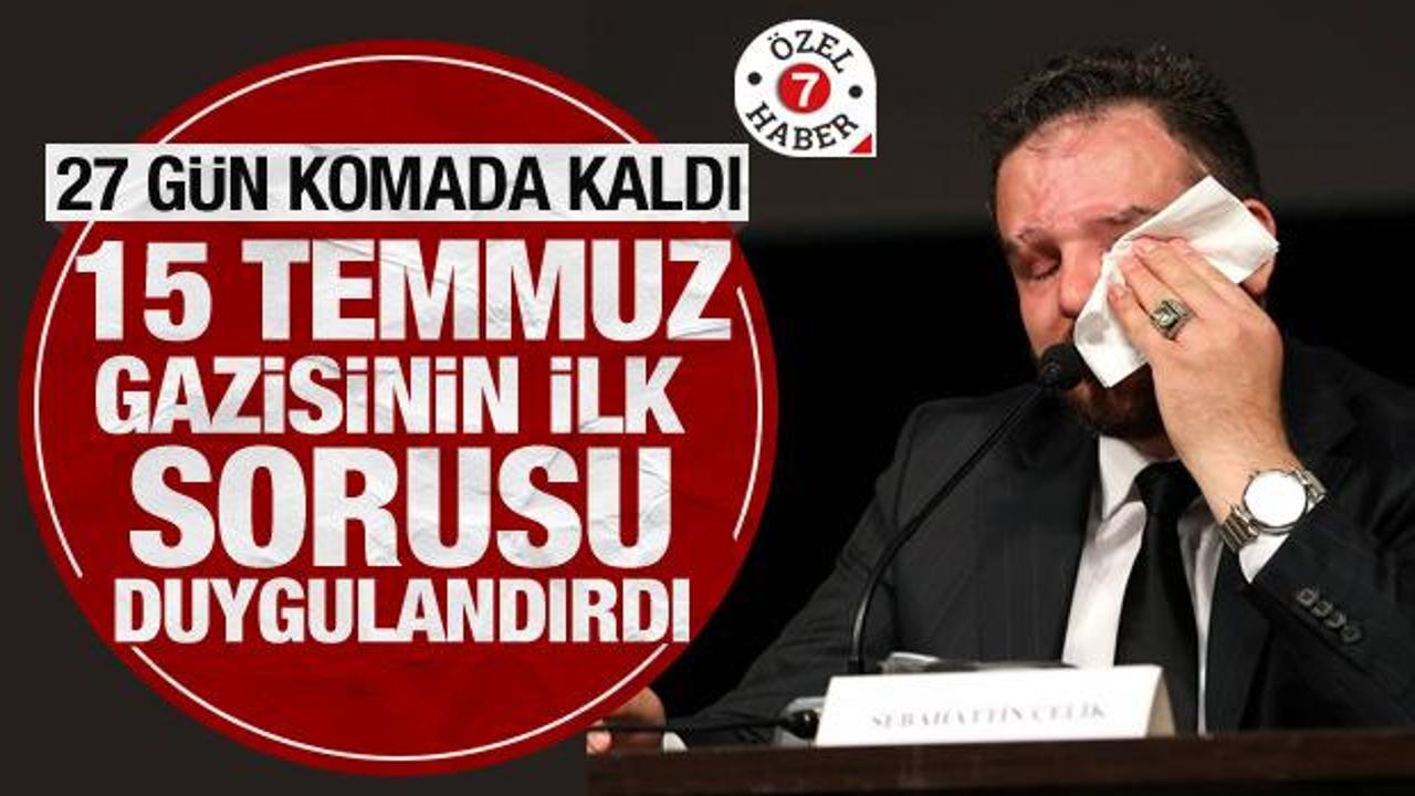 27 gün komada kaldı! 15 Temmuz gazisinin ilk sorusu duygulandırdı