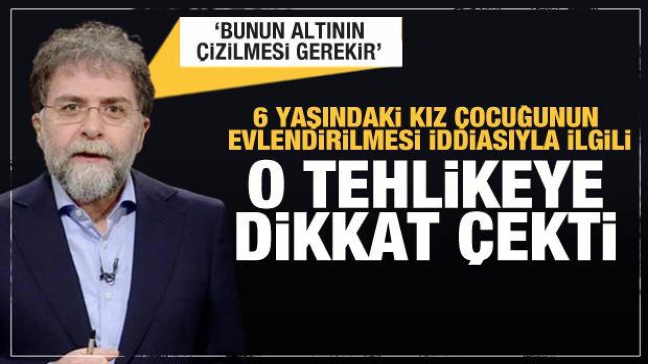 6 yaşındaki kız çocuğunun evlendirilmesiyle ilgili Ahmet Hakan'dan tepki ve öneri