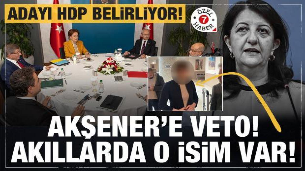 6'lı masanın adayını HDP belirliyor! Akşener'e veto! Akıllarda o isim var
