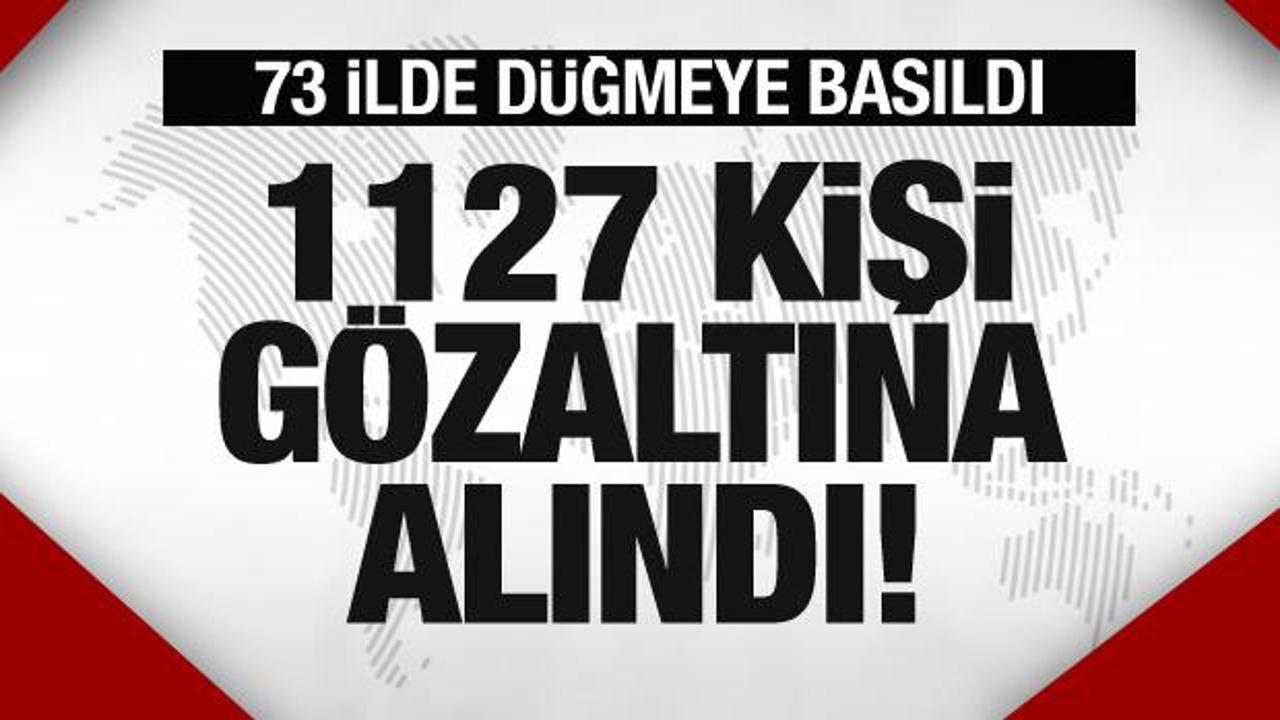 73 ilde operasyon! 1127 kişi gözaltına alındı!