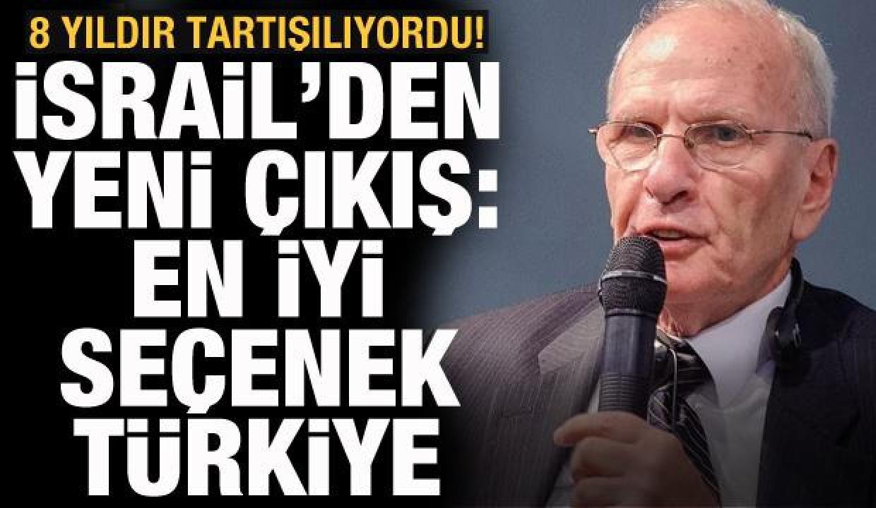 8 yıldır tartışılıyordu! İsrail'den yeni çıkış: En iyi seçenek Türkiye