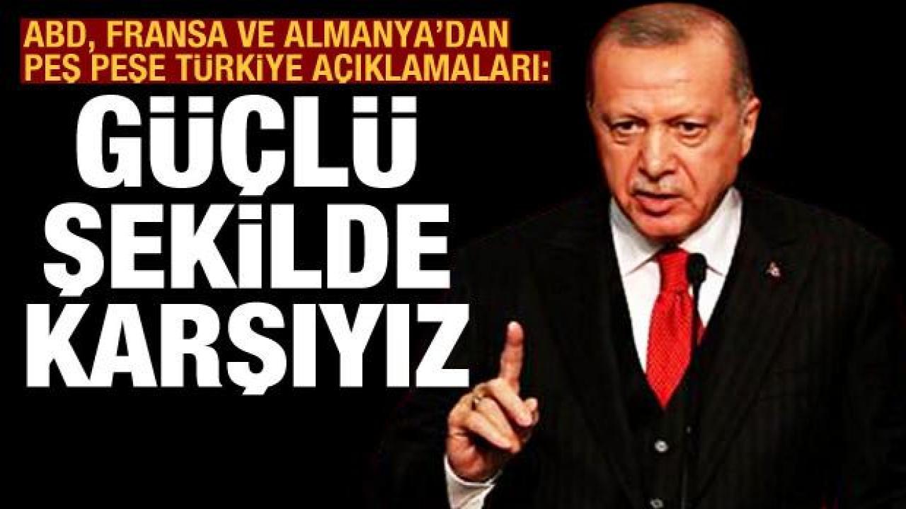 ABD, Almanya ve Fransa'dan Türkiye açıklaması: Güçlü şekilde karşıyız