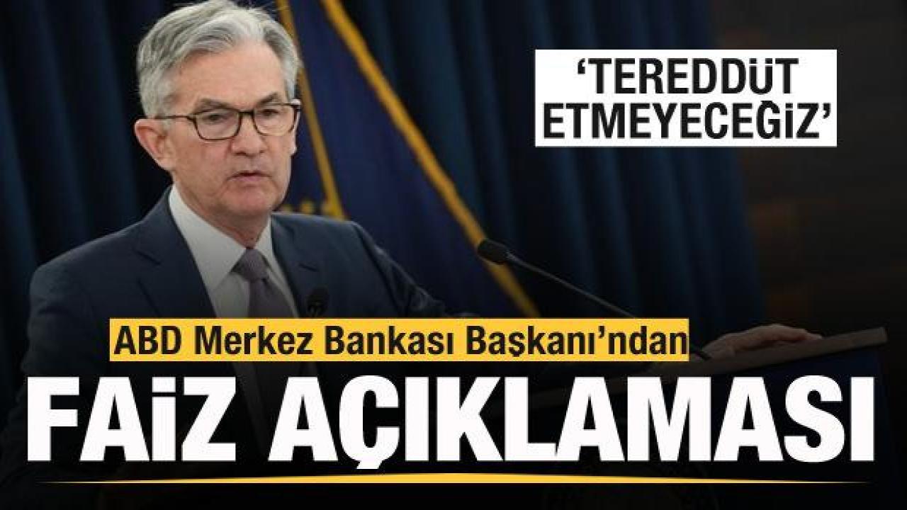 ABD Merkez Bankası Başkanı'ndan faiz açıklaması: Tereddüt etmeyeceğiz