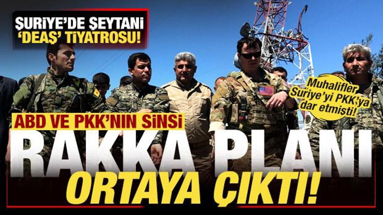 ABD ve PKK'nın sinsi Rakka planı ortaya çıktı! Suriye'de şeytani 'DEAŞ' tiyatrosu