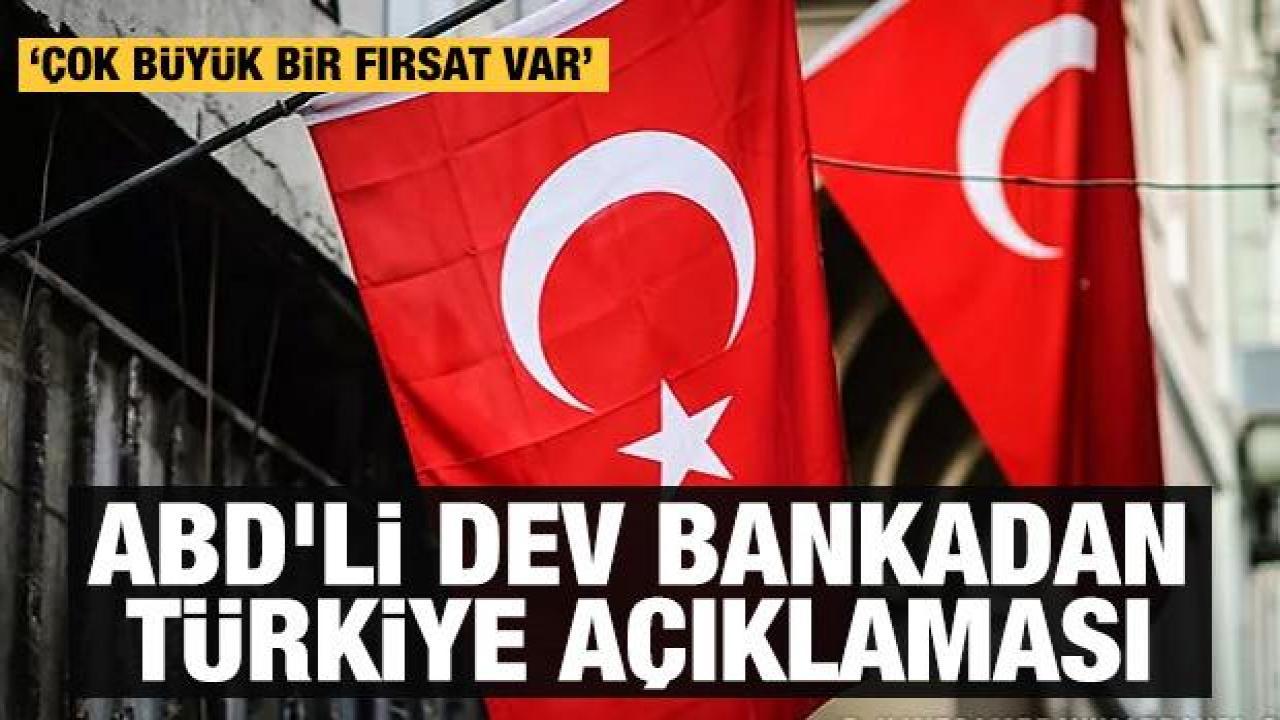ABD'li dev bankadan Türkiye açıklaması: Çok büyük fırsatlar sunuyor