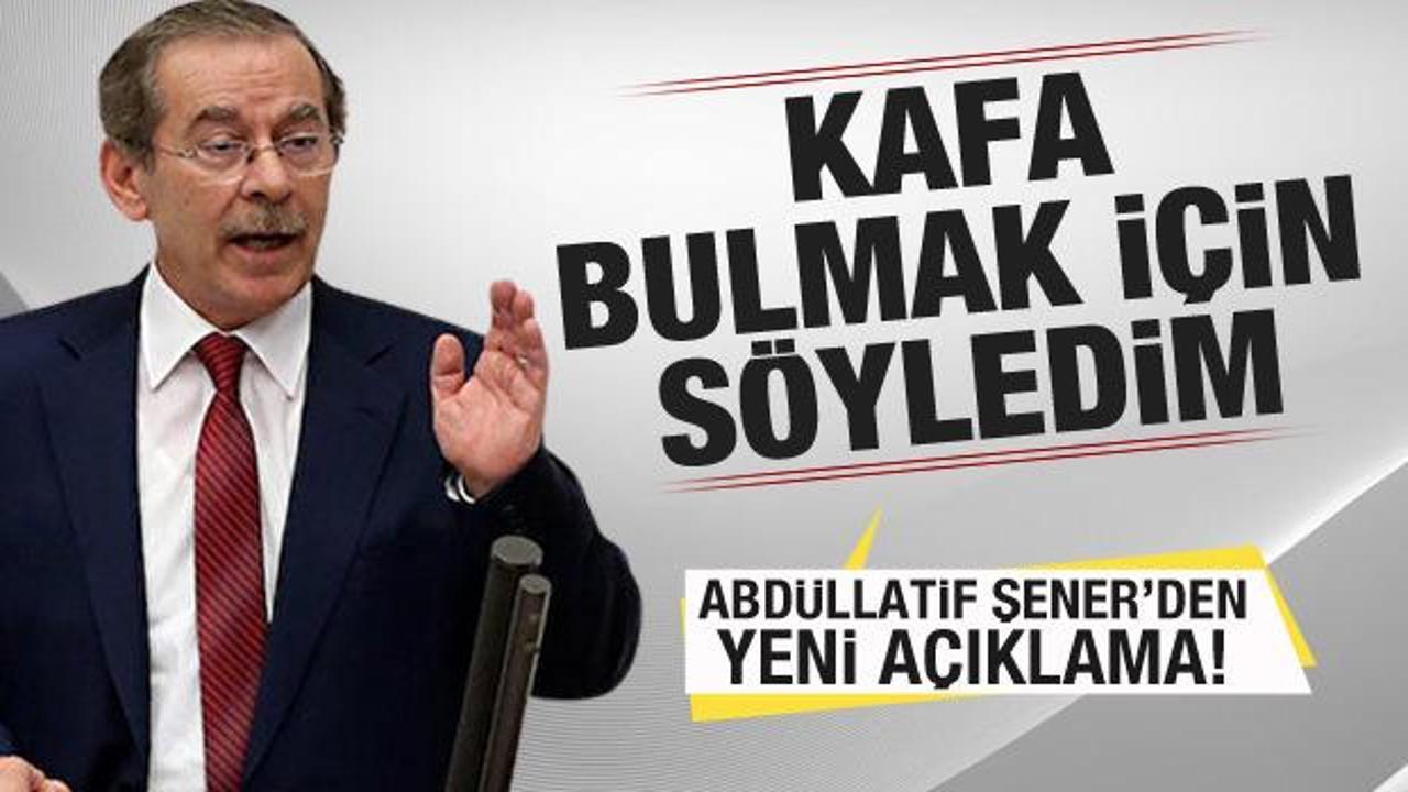 Abdüllatif Şener'den yeni açıklama: Kafa bulmak için söyledim