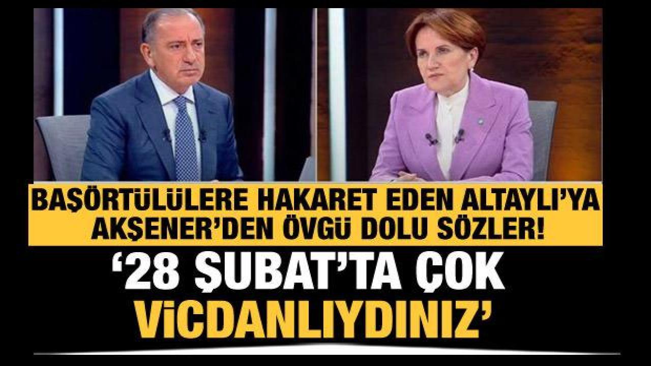 Akşener'den başörtülü kızlara hakaret eden Altaylı'ya: 28 Şubat'ta çok vicdanlıydınız