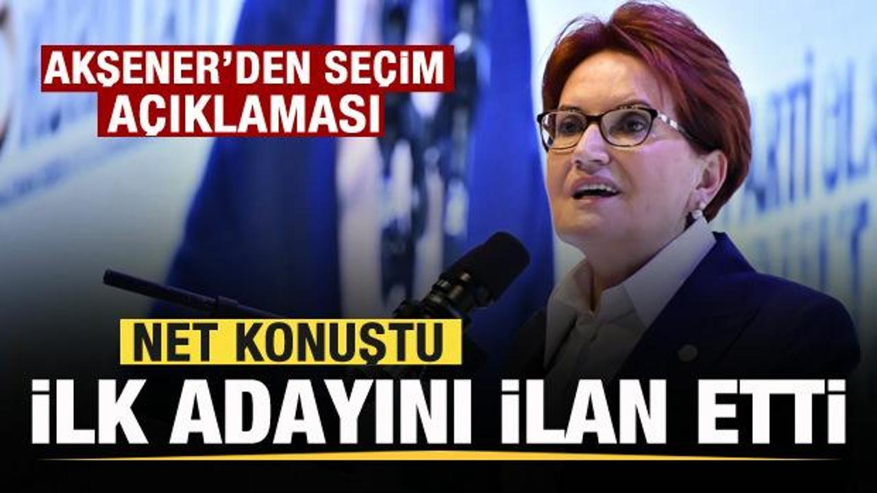 Akşener'den seçim açıklaması! Net konuştu! İlk adayını ilan etti
