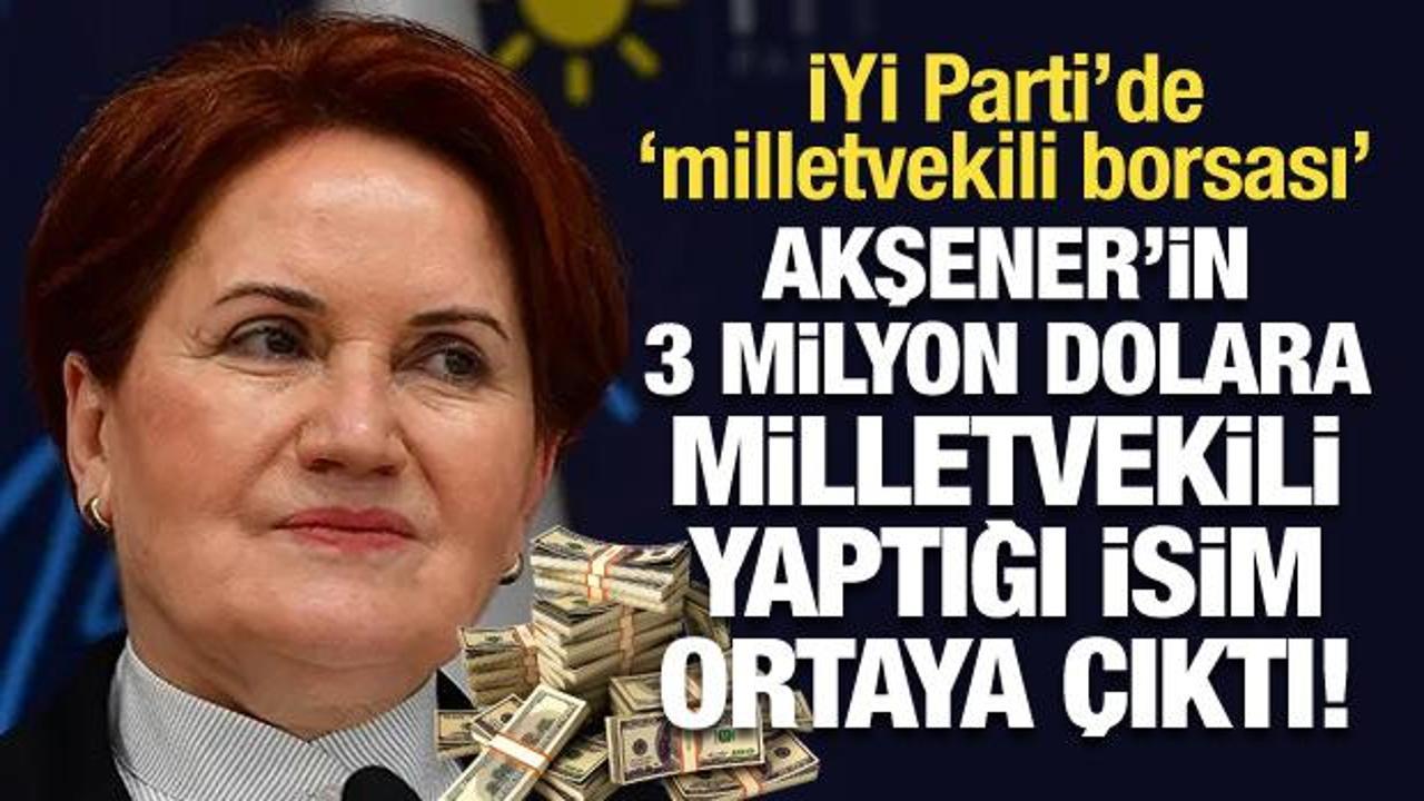 Akşener’in 3 milyon dolara milletvekili yaptığı isim ortaya çıktı!