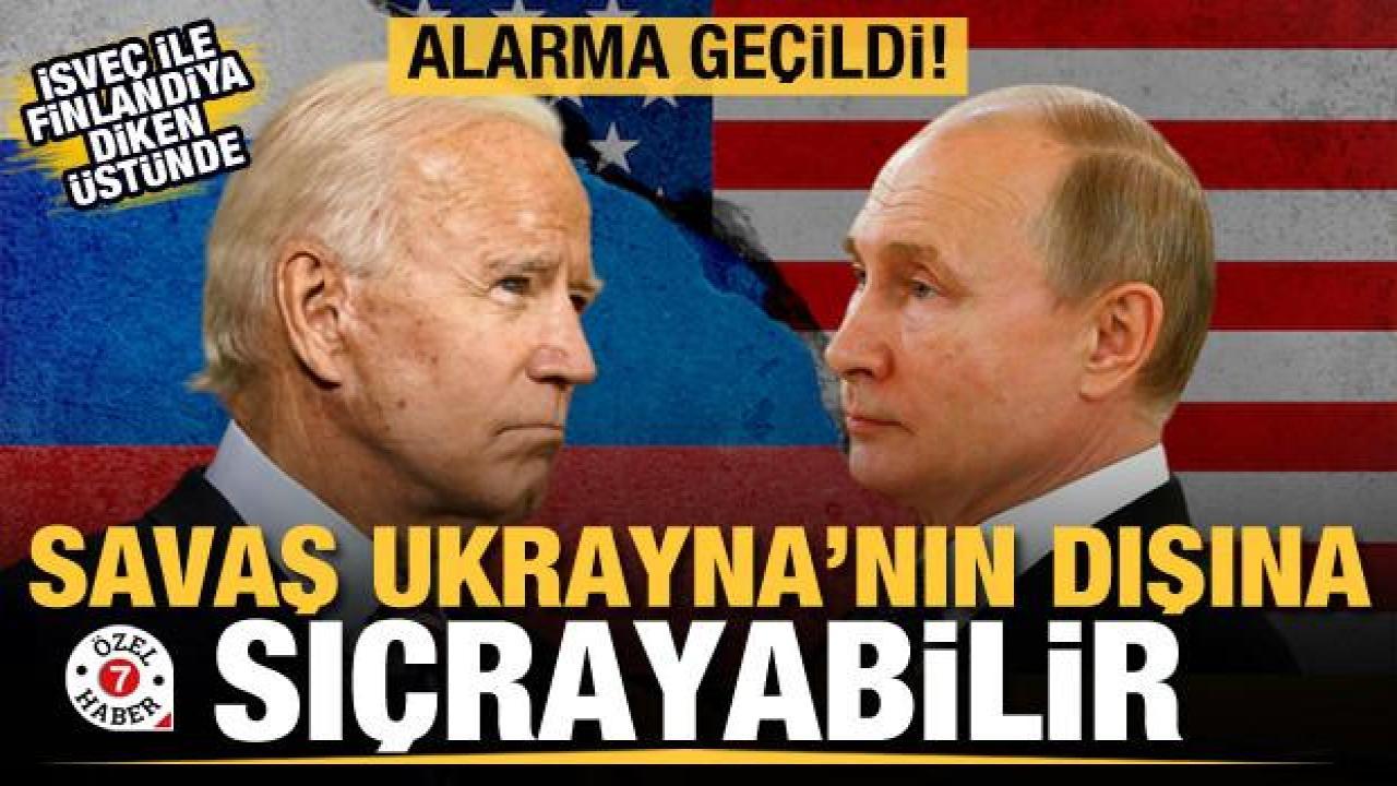 Alarma geçildi, savaş Ukrayna'nın dışına taşabilir! İsveç ve Finlandiya diken üstünde