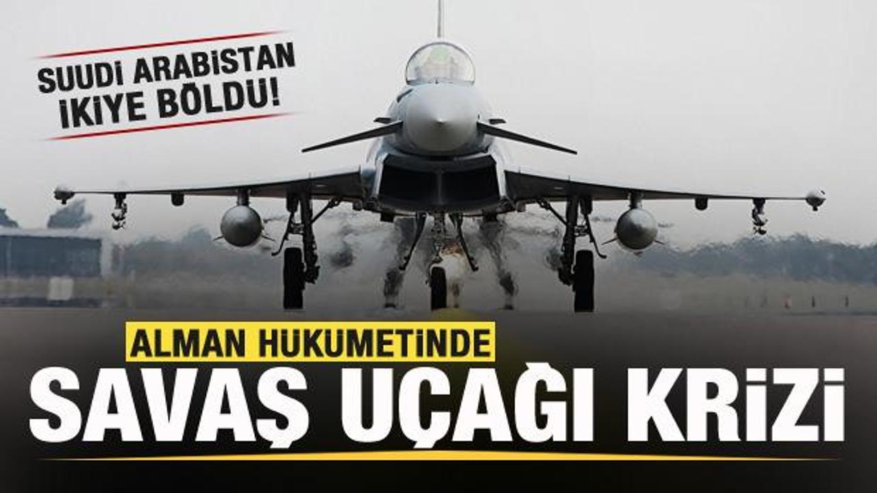 Alman hükümetinde savaş uçağı krizi! Suudi Arabistan ikiye böldü