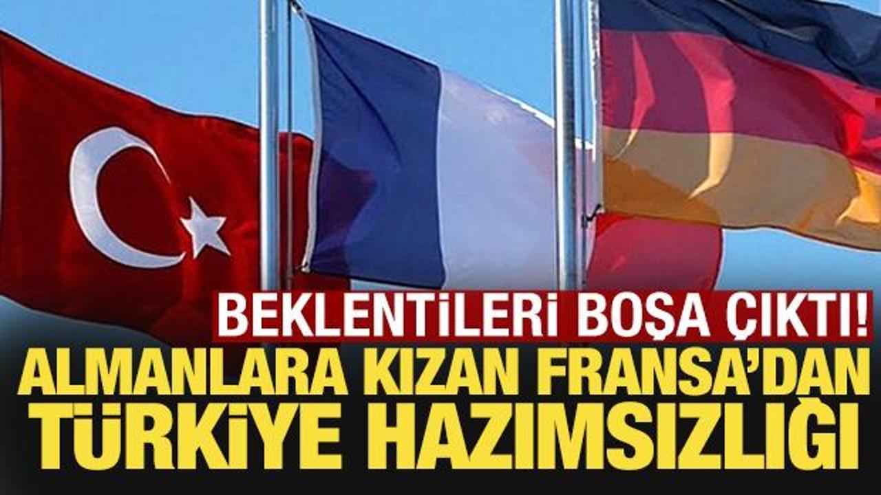 Almanlara kızan Fransa'dan Türkiye hazımsızlığı! Beklentileri boşa çıktı