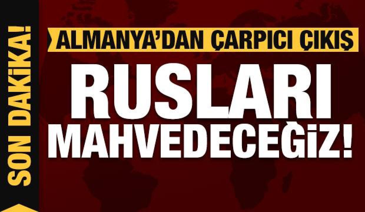 Almanya'dan çarpıcı açıklama: Rusları mahvedeceğiz!
