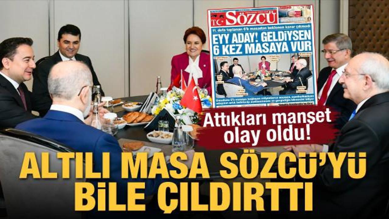 Altılı masa Sözcü'yü bile çıldırttı! 