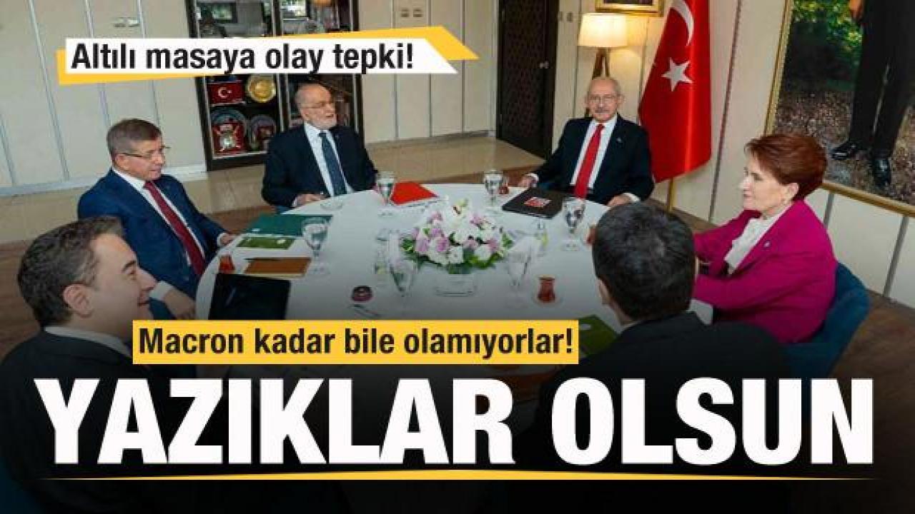 Altılı masaya tepki: Macron kadar bile olamıyorlar! Yazıklar olsun...