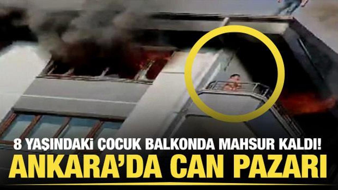 Ankara'da can pazarı... 8 yaşındaki çocuk çıkan yangında balkonda mahsur kaldı!