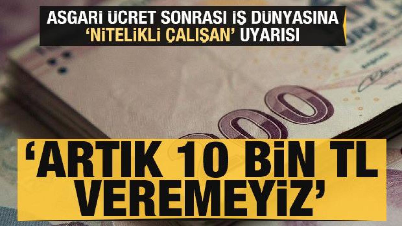 Asgari ücret zammı sonrası 'nitelikli çalışan' uyarısı: Artık 10 bin TL maaş veremeyiz