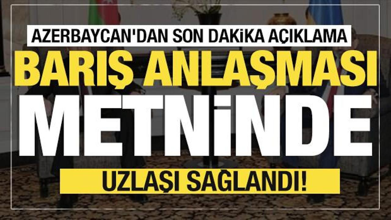 Azerbaycan'dan son dakika açıklama... Barış anlaşması metninde uzlaşı sağlandı!