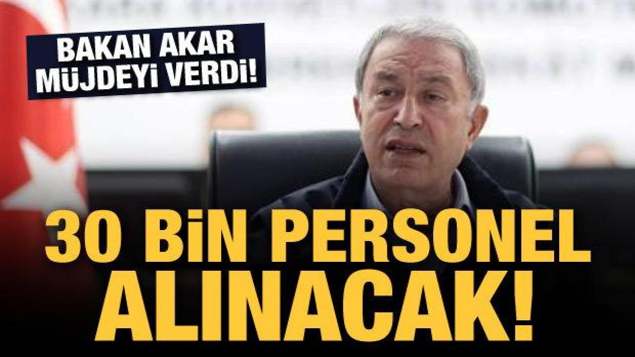 Bakan Akar: 30 bin personel alacağız!