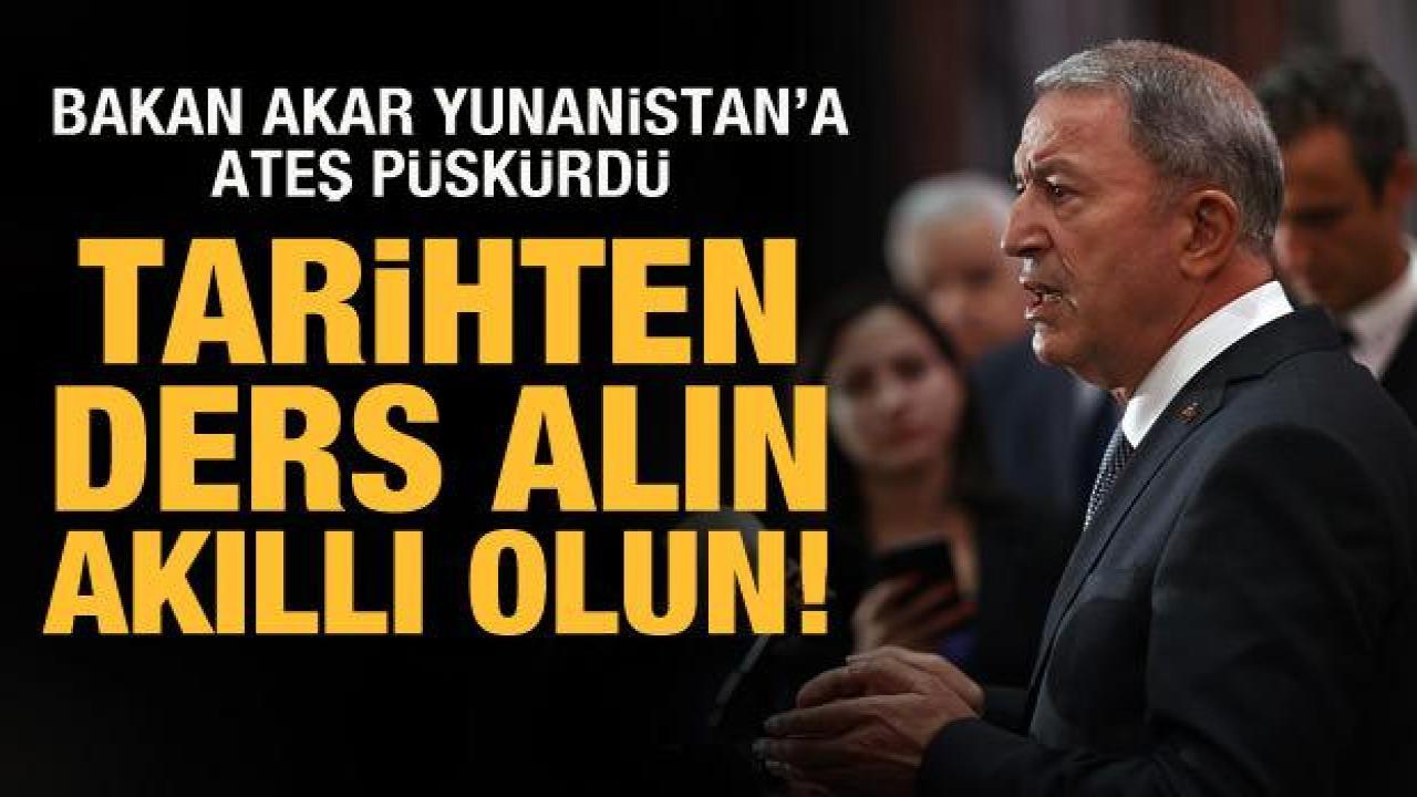 Bakan Akar, Yunanistan’a ateş püskürdü: Tarihten ders alın, akıllı olun!
