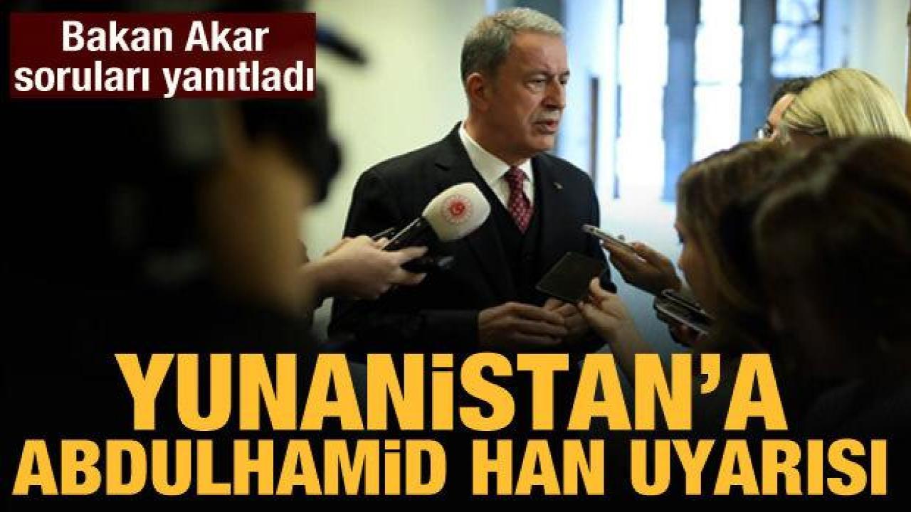 Bakan Akar'dan Yunanistan'a 'Abdülhamid Han' uyarısı