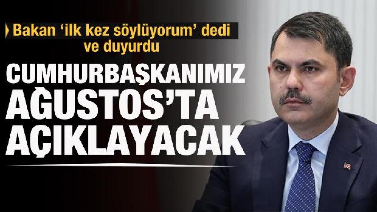 Bakan Kurum: İlk defa söylüyorum, Ağustos'ta Cumhurbaşkanımız açıklayacak