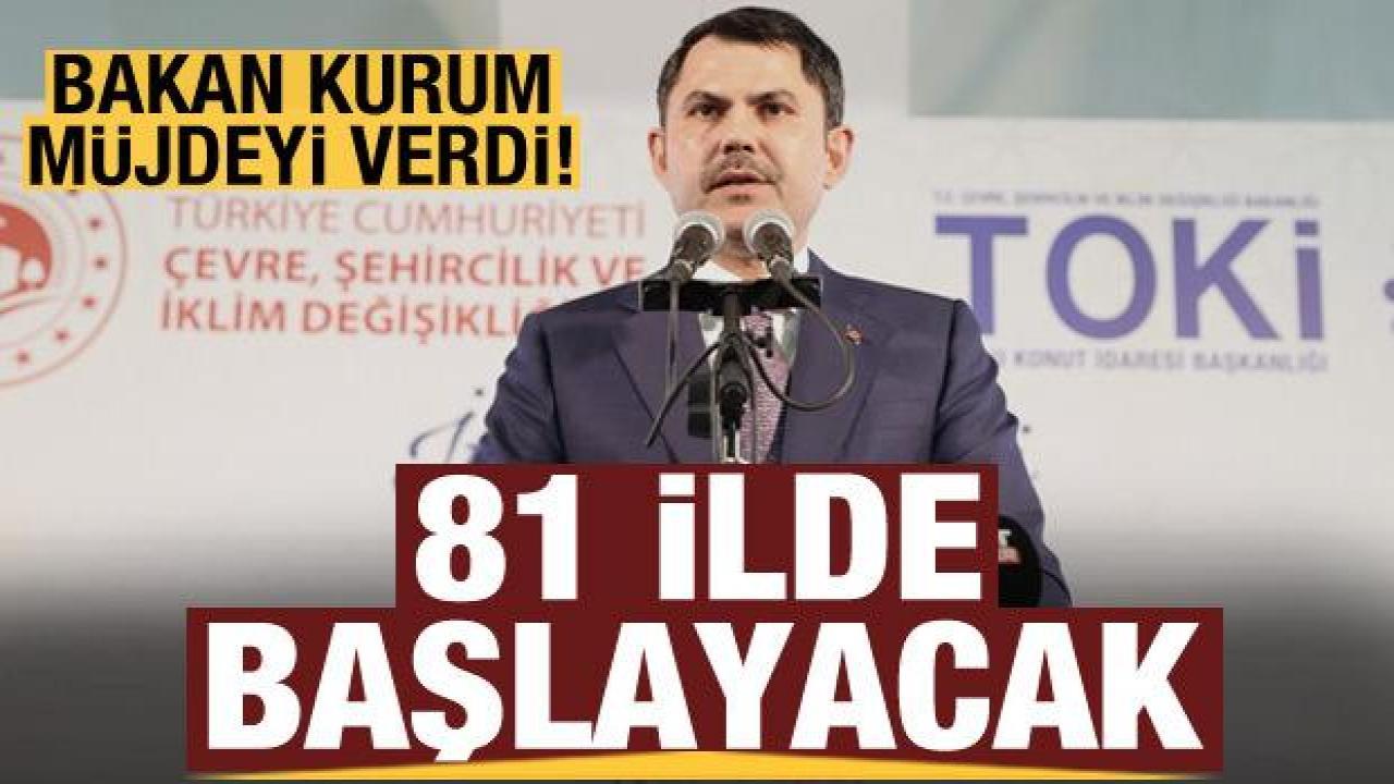 Bakan Kurum müjdeyi verdi! 81 ilde başlayacak