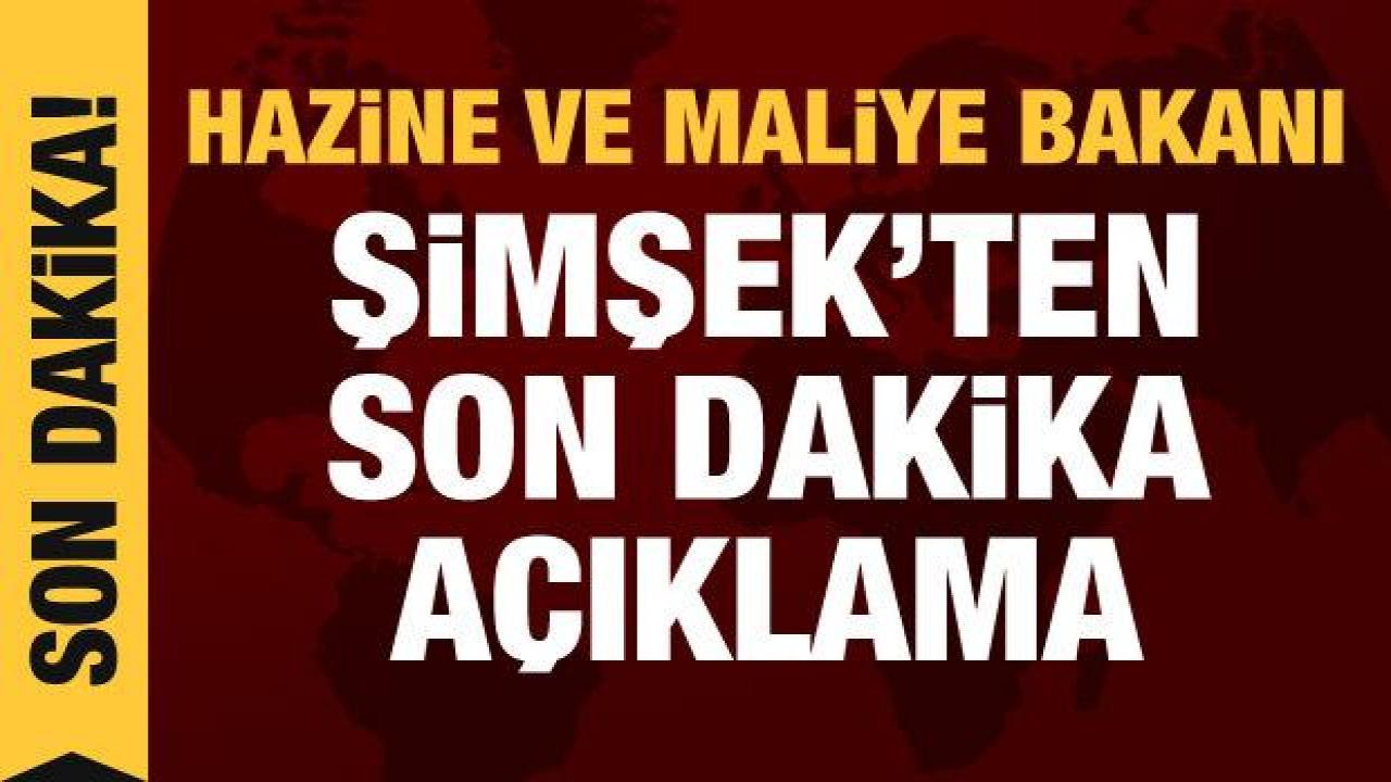 Bakan Şimşek'ten son dakika açıklama