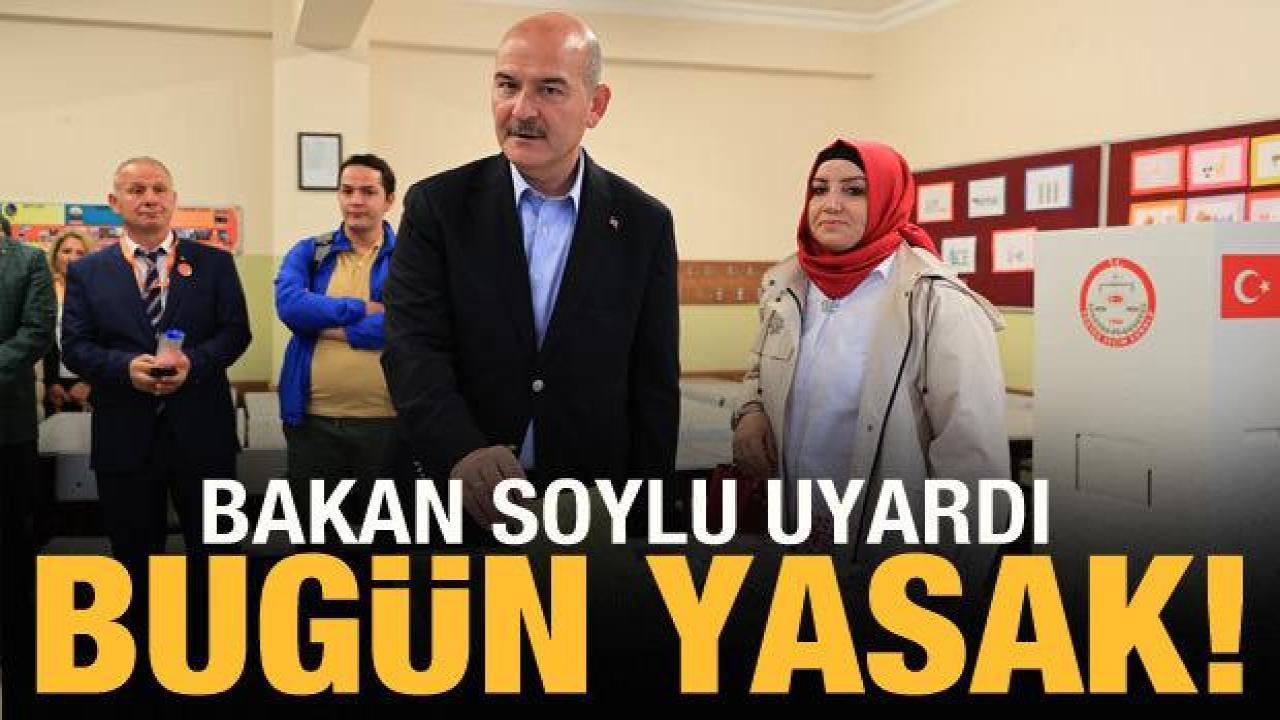 Bakan Soylu uyardı: Bugün yasak!