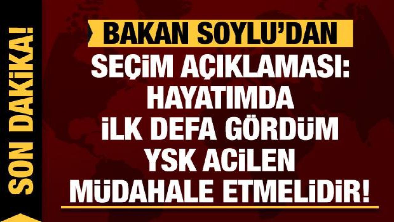 Bakan Soylu'dan seçim açıklaması: Hayatımda ilk defa gördüm YSK müdahale etmelidir