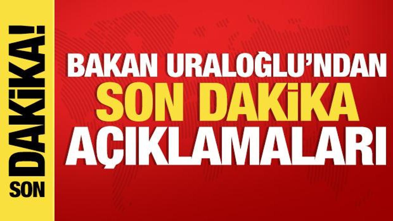 Bakan Uraloğlu'ndan son dakika açıklamaları...