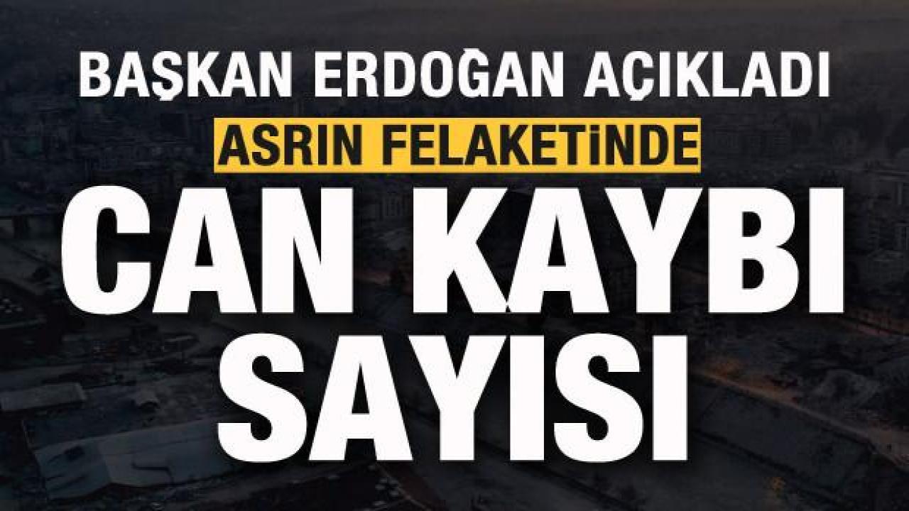 Başkan Erdoğan açıkladı! Asrın felaketinde can kaybı sayısı