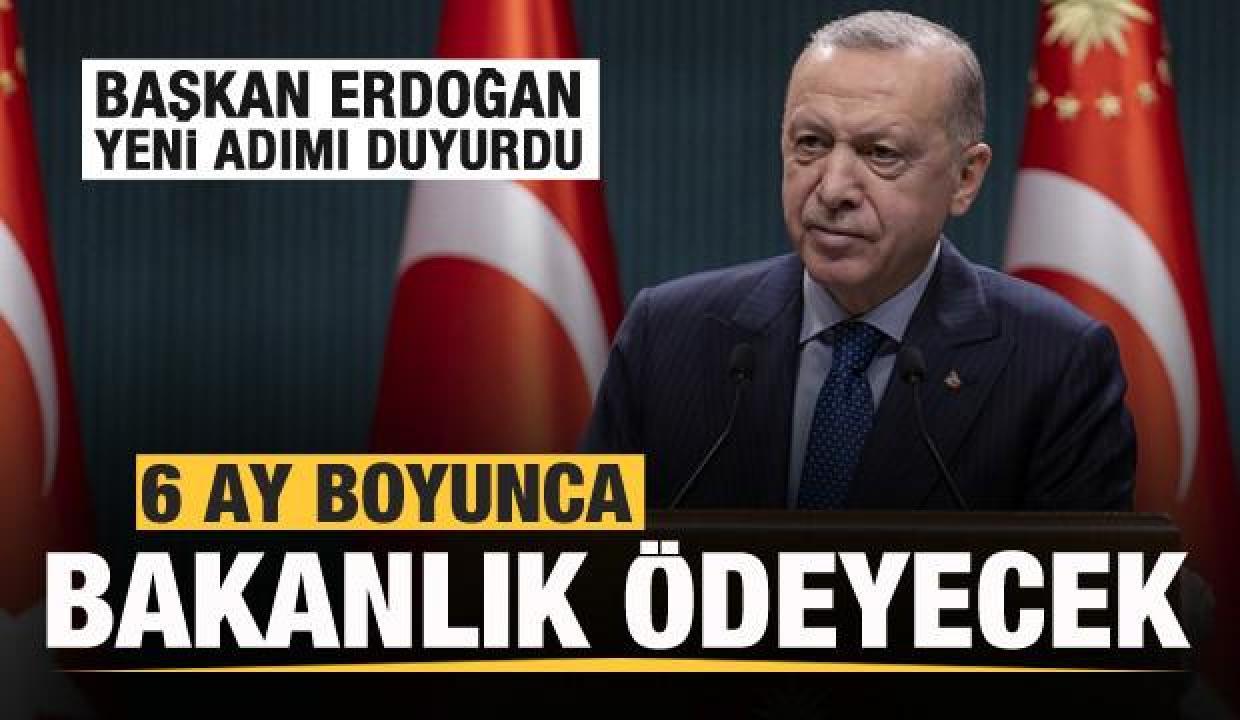 Başkan Erdoğan duyurdu! 6 ay bakanlık ödeyecek