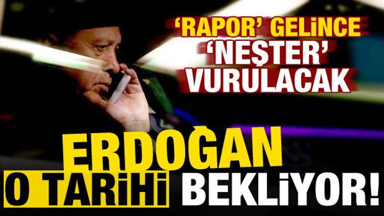 Başkan Erdoğan o tarihi bekliyor! 'Rapor' gelince...