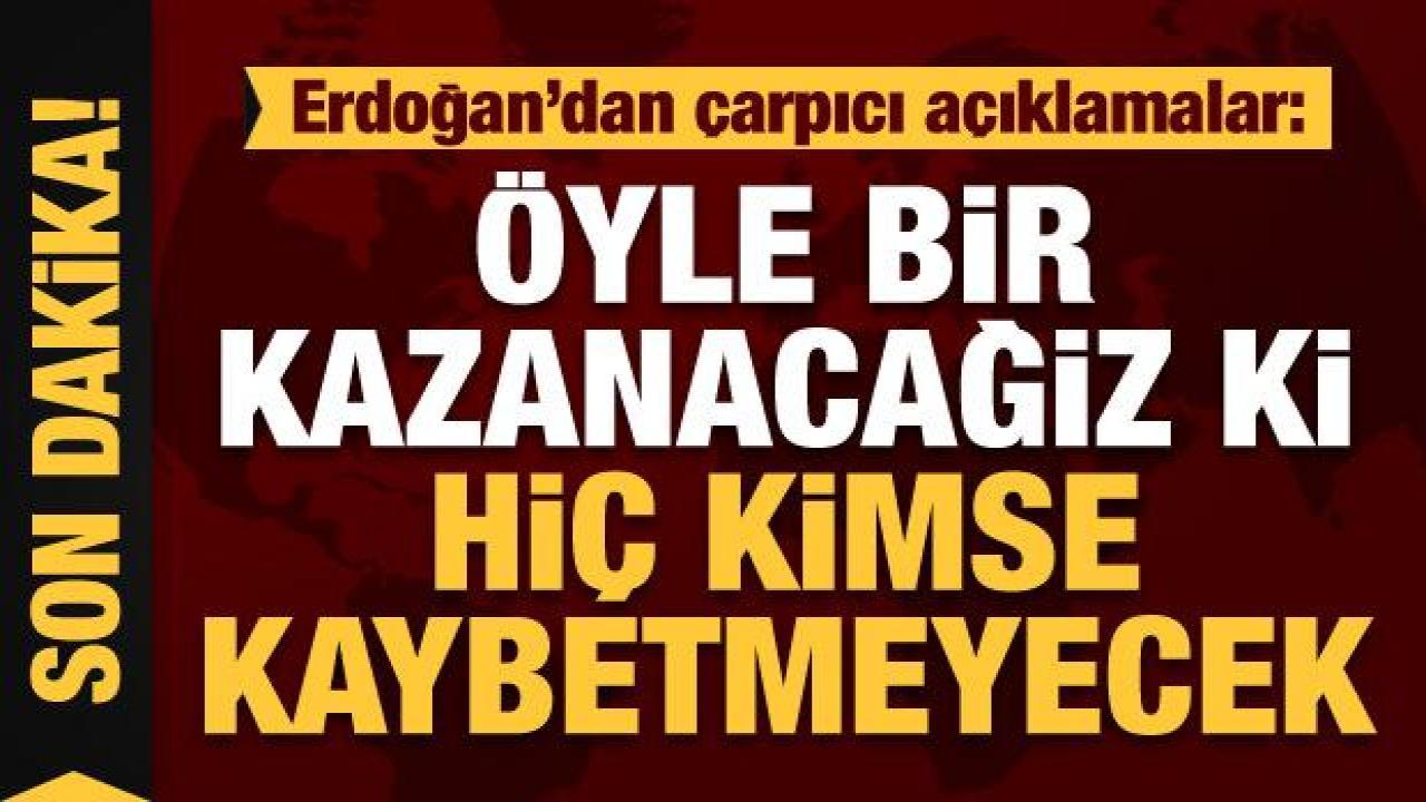 Başkan Erdoğan: Öyle bir kazanacağız ki, hiç kimse kaybetmeyecek