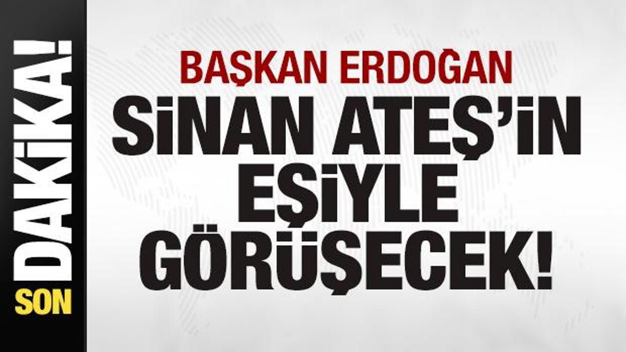 Başkan Erdoğan, Sinan Ateş'in eşiyle görüşecek