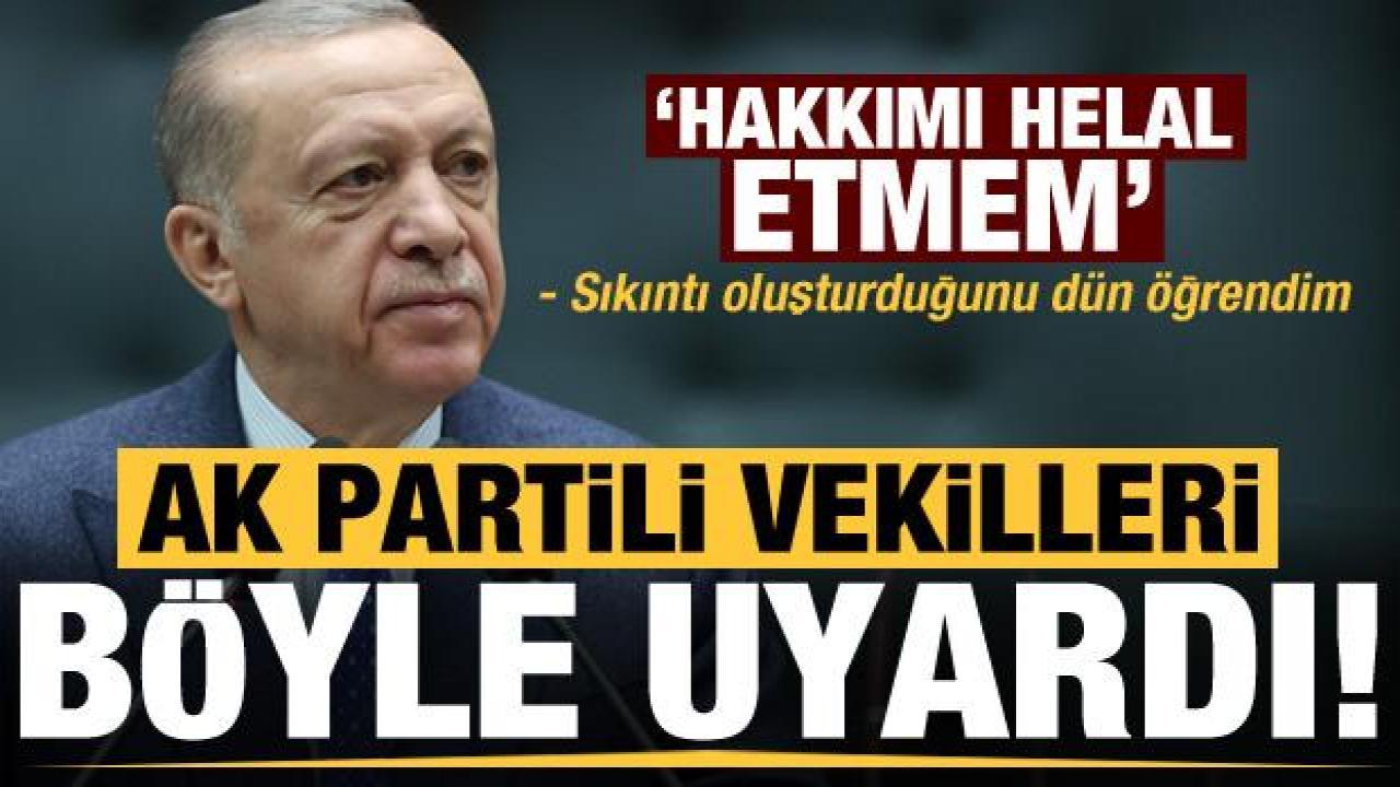 Başkan Erdoğan'dan AK Partili vekillere uyarı: Hakkımı helal etmem!