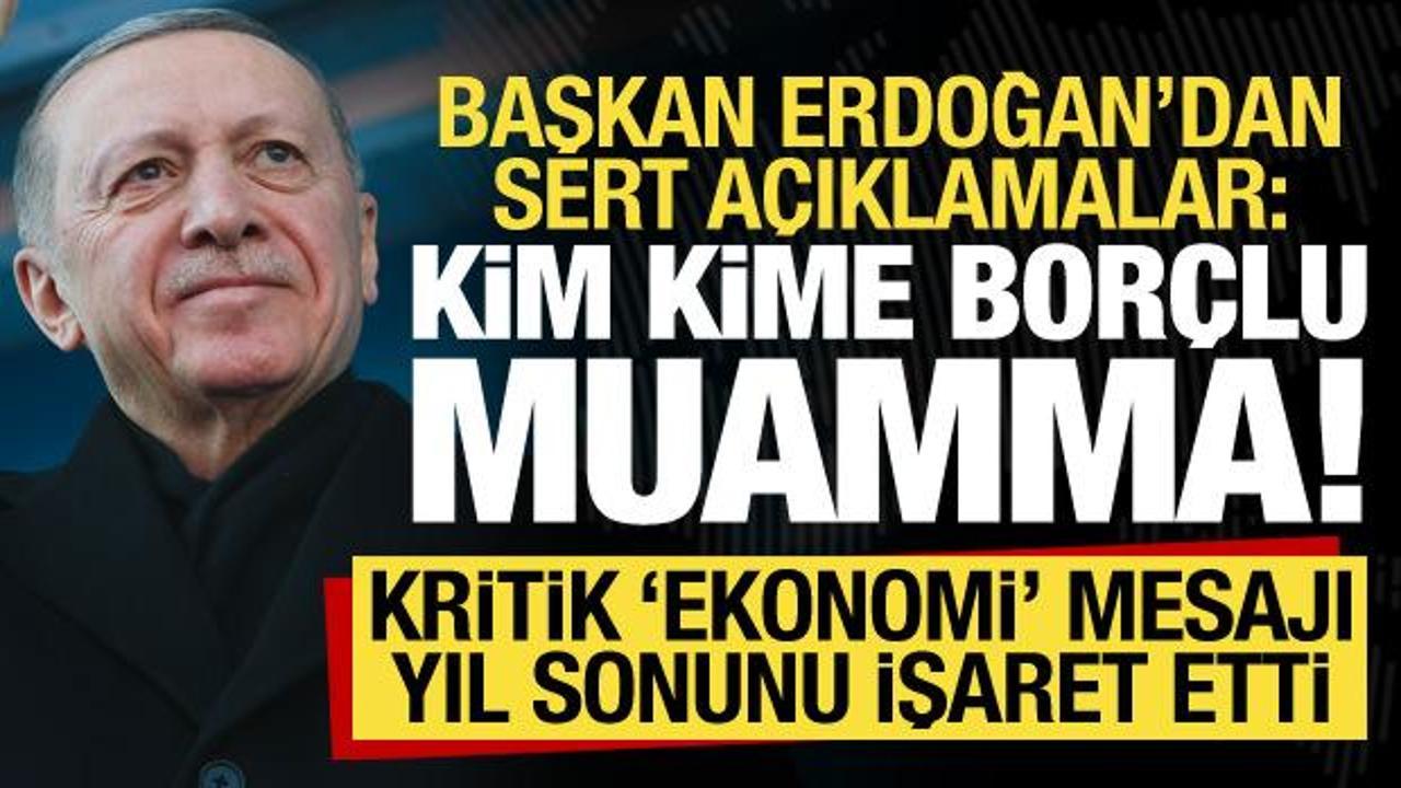 Başkan Erdoğan'dan sert sözler: Kime kime borçlu muamma!