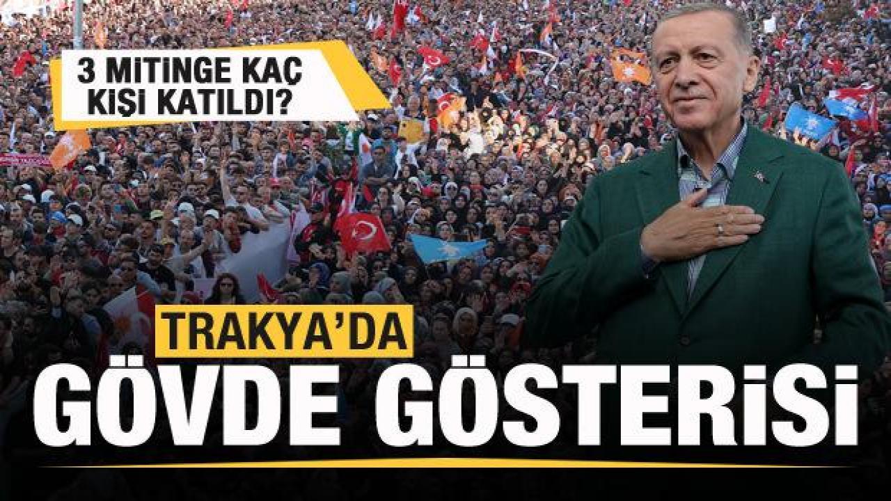 Başkan Erdoğan'dan Trakya'da gövde gösterisi! Mitinglere kaç kişi katıldı?