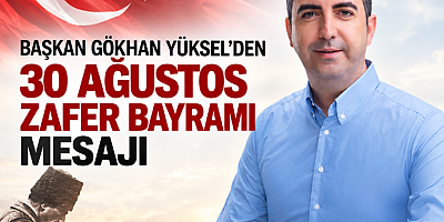 BAŞKAN GÖKHAN YÜKSEL'DEN 30 AĞUSTOS ZAFER BAYRAMI MESAJI