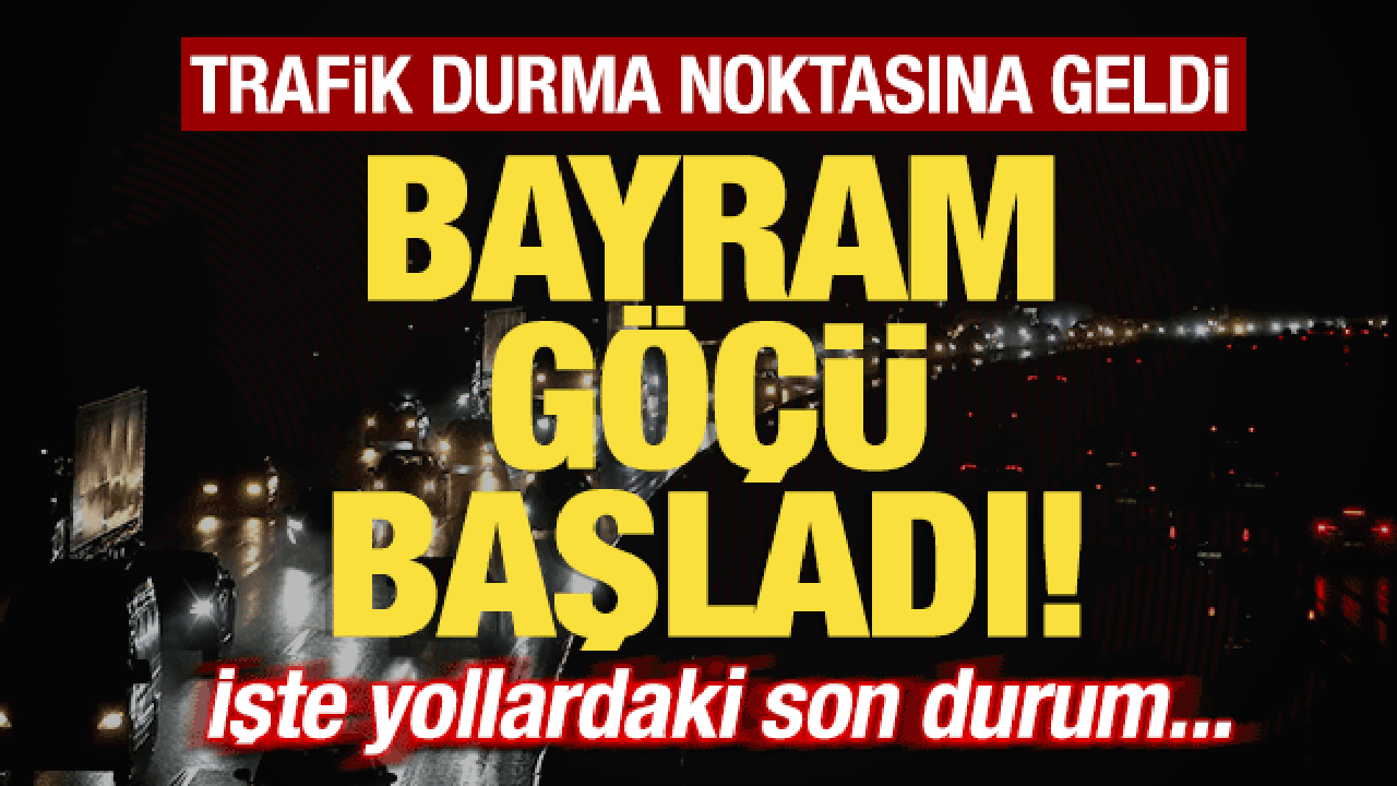 Bayram göçü başladı! Trafik durma noktasına geldi! İşte yollardaki son durum..