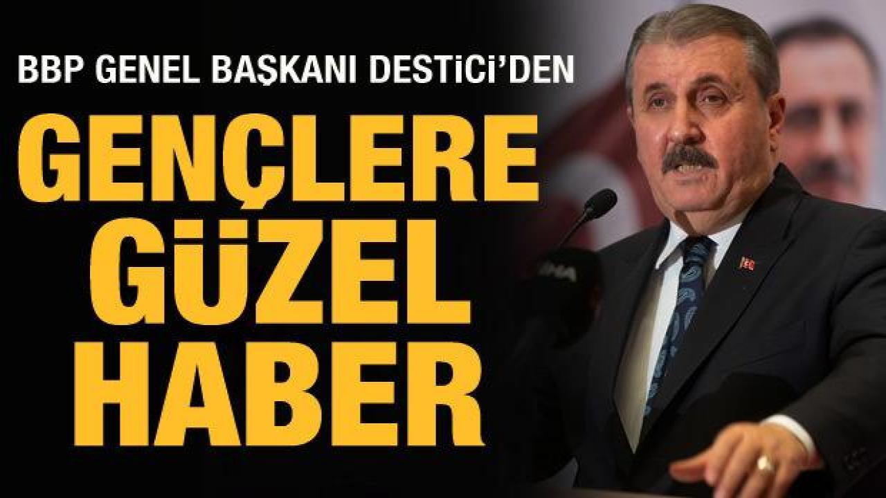 BBP Genel Başkanı Destici'den gençlere güzel haber
