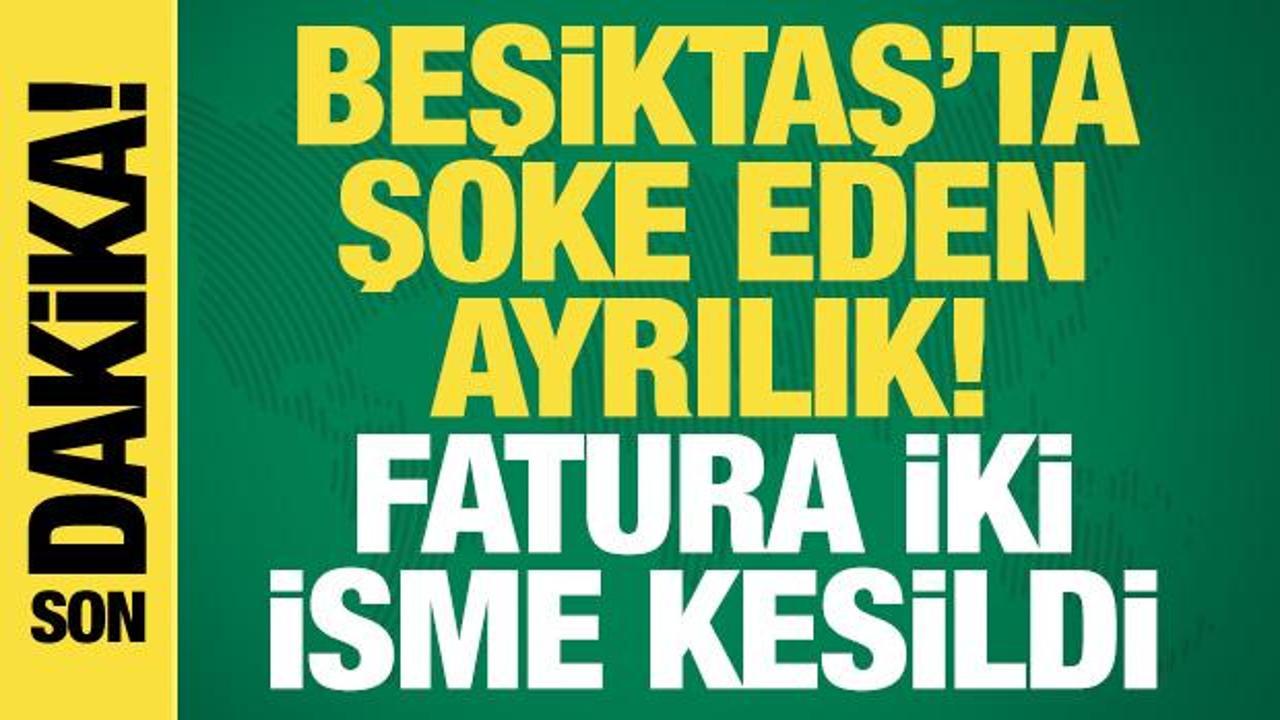 Beşiktaş'ta şoke eden ayrılık! Fatura iki isme kesildi