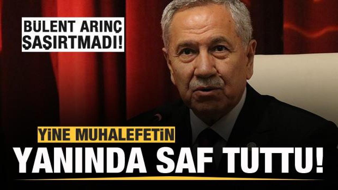 Bülent Arınç şaşırtmadı! Yine muhalefetin yanında saf tuttu!