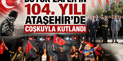 BÜYÜK ZAFER’İN 104. YILI ATAŞEHİR’DE ÇOŞKUYLA KUTLANDI